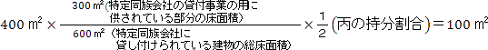 400平方メートル×（300平方メートル（特定同族会社の貸付事業の用に供されている部分の床面積）÷600平方メートル（特定同族会社に貸し付けられている建物の総床面積））×(１÷２（丙の持分割合）)＝100平方メートル